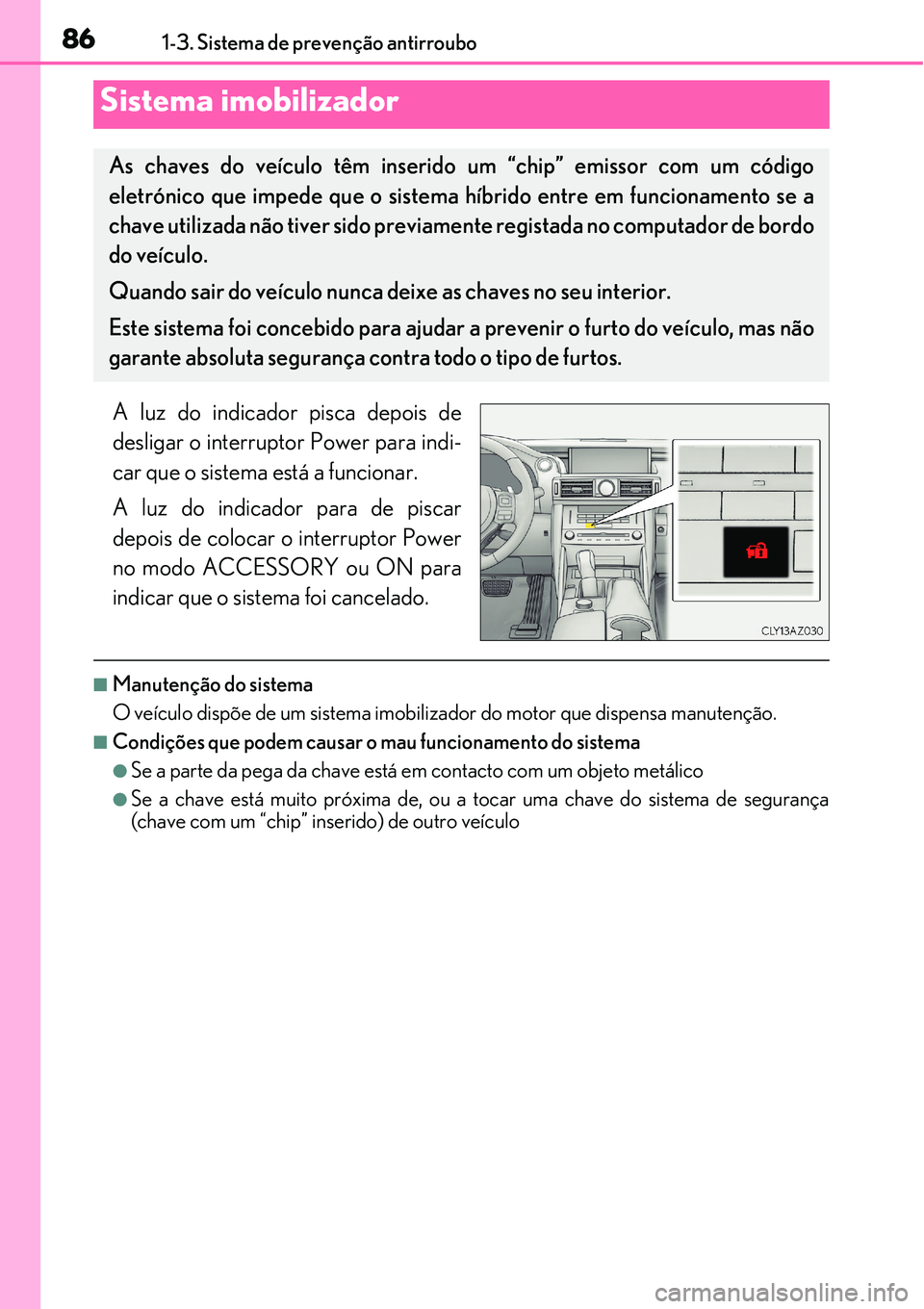 Lexus IS300h 2017 Manual do proprietário (in Portuguese) 861-3. Sistema de prevenção antirroubo
A luz do indicador pisca depois de
desligar o interruptor Power para indi-
car que o sistema está a funcionar.
A luz do indicador para de piscar
depois de col Lexus IS300h 2017 Manual do proprietário (in Portuguese) 861-3. Sistema de prevenção antirroubo
A luz do indicador pisca depois de
desligar o interruptor Power para indi-
car que o sistema está a funcionar.
A luz do indicador para de piscar
depois de col