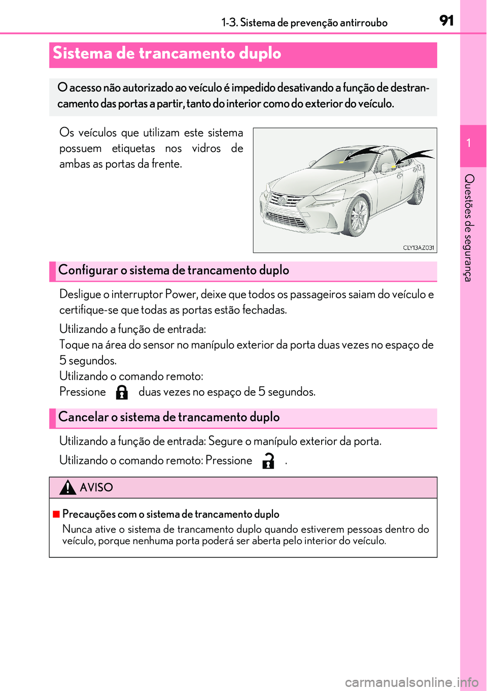 Lexus IS300h 2017  Manual do proprietário (in Portuguese) 911-3. Sistema de prevenção antirroubo
1
Questões de segurança
Os veículos que utilizam este sistema
possuem etiquetas nos vidros de
ambas as portas da frente.
Desligue o interruptor Power, deixe