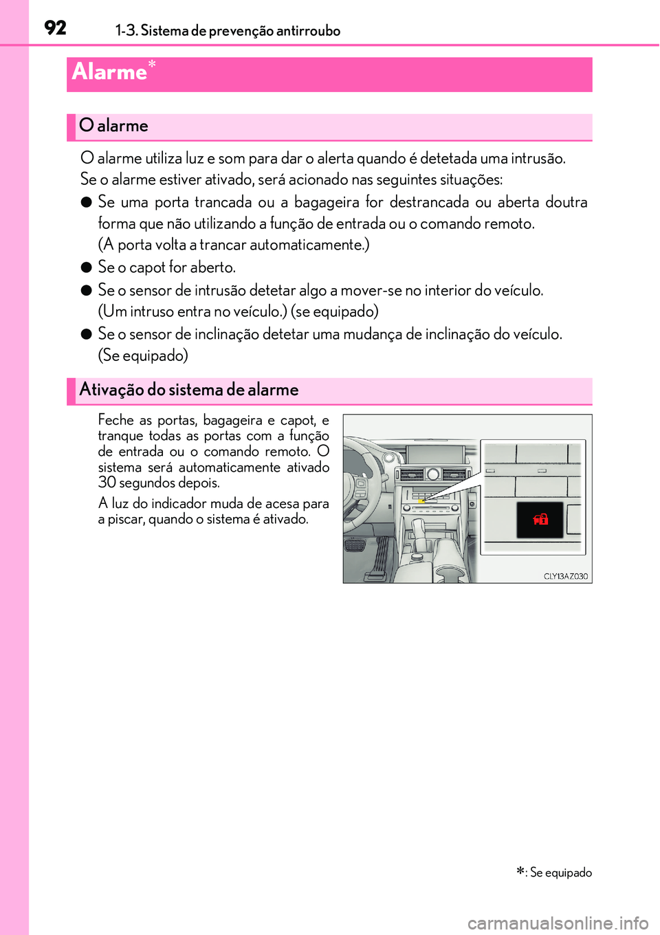 Lexus IS300h 2017  Manual do proprietário (in Portuguese) 921-3. Sistema de prevenção antirroubo
O alarme utiliza luz e som para dar o alerta quando é detetada uma intrusão.
Se o alarme estiver ativado, será acionado nas seguintes situações:
lSe uma p