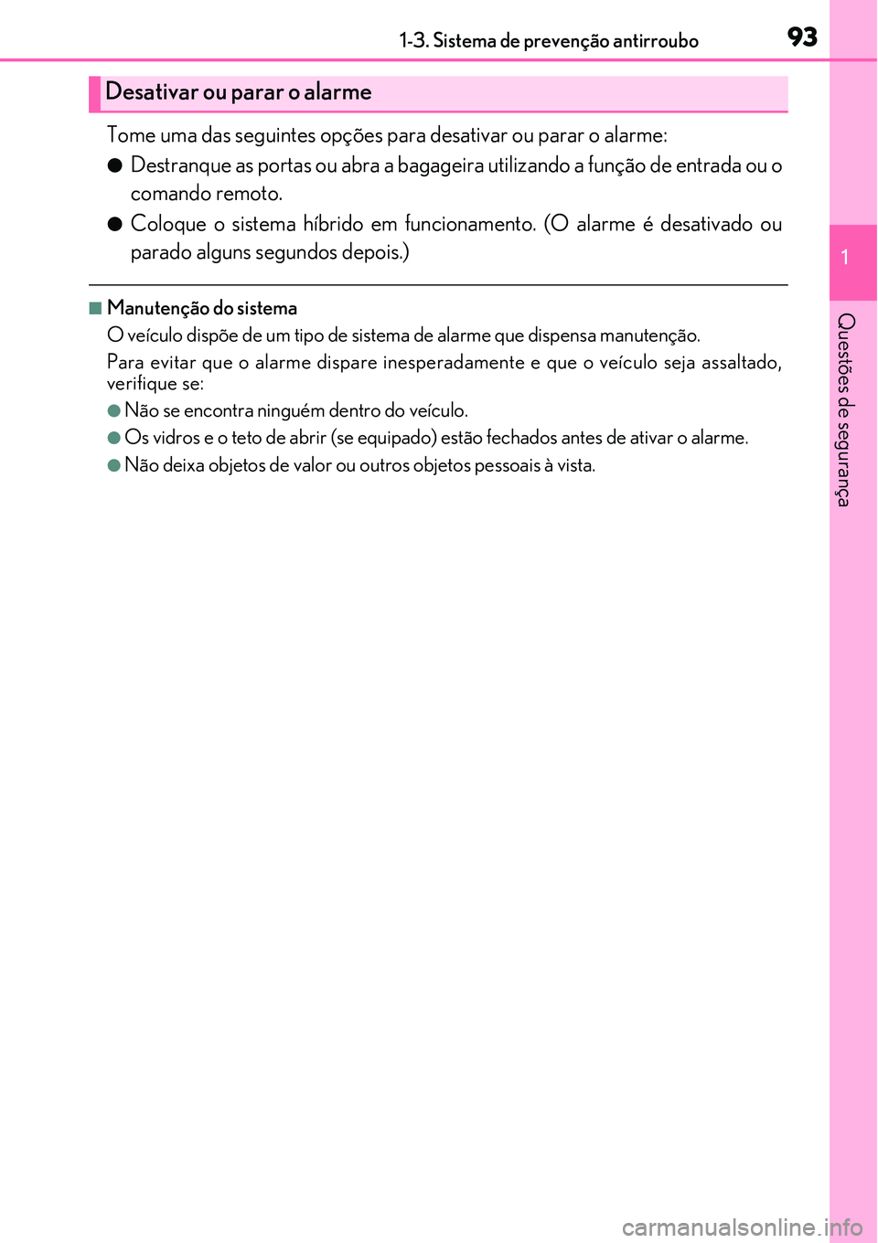Lexus IS300h 2017  Manual do proprietário (in Portuguese) 931-3. Sistema de prevenção antirroubo
1
Questões de segurança
Tome uma das seguintes opções para desativar ou parar o alarme:
lDestranque as portas ou abra a bagageira utilizando a função de 