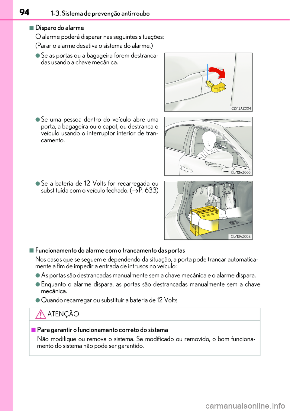 Lexus IS300h 2017  Manual do proprietário (in Portuguese) 941-3. Sistema de prevenção antirroubo
nDisparo do alarme
O alarme poderá disparar nas seguintes situações:
(Parar o alarme desativa o sistema do alarme.)
nFuncionamento do alarme com o trancamen