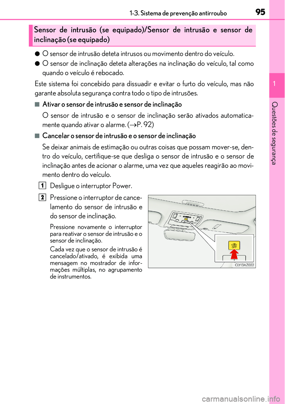 Lexus IS300h 2017  Manual do proprietário (in Portuguese) 951-3. Sistema de prevenção antirroubo
1
Questões de segurança
lO sensor de intrusão deteta intrusos ou movimento dentro do veículo.
lO sensor de inclinação deteta alterações na inclinação