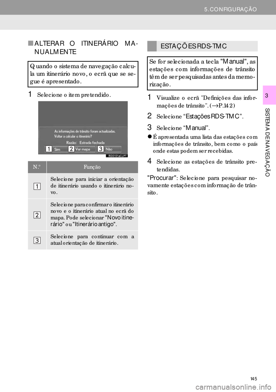 Lexus IS300h 2017  Manual de navegação (in Portuguese) 145
5. CONFIGURAÇÃO
SISTEMA DE NAVEGAÇÃO
3
■ALTERAR O ITINERÁRIO MA-
NUALMENTE
1Selecione o item pretendido.1Visualize o ecrã "Definições das infor-
mações de trânsito". (→P.142)
2Selec