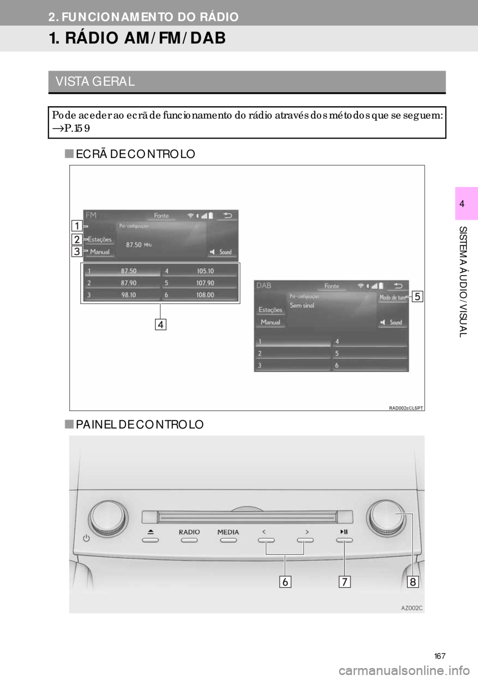 Lexus IS300h 2017  Manual de navegação (in Portuguese) 167
SISTEMA ÁUDIO/VISUAL
4
2. FUNCIONAMENTO DO RÁDIO
1. RÁDIO AM/FM/DAB 
■ECRÃ DE CONTROLO
■PAINEL DE CONTROLO
VISTA GERAL
Pode aceder ao ecrã de funcionamento do rádio através dos métodos