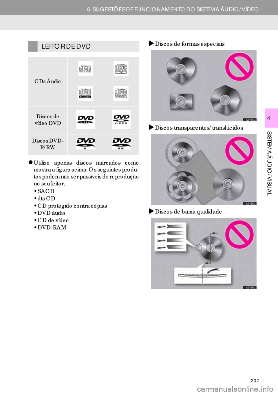 Lexus IS300h 2017  Manual de navegação (in Portuguese) 207
6. SUGESTÕES DE FUNCIONAMENTO DO SISTEMA ÁUDIO/VÍDEO
SISTEMA ÁUDIO/VISUAL 
4
�zUtilize apenas discos marcados como
mostra a figura acima. Os seguintes produ-
tos podem não ser passíveis de r