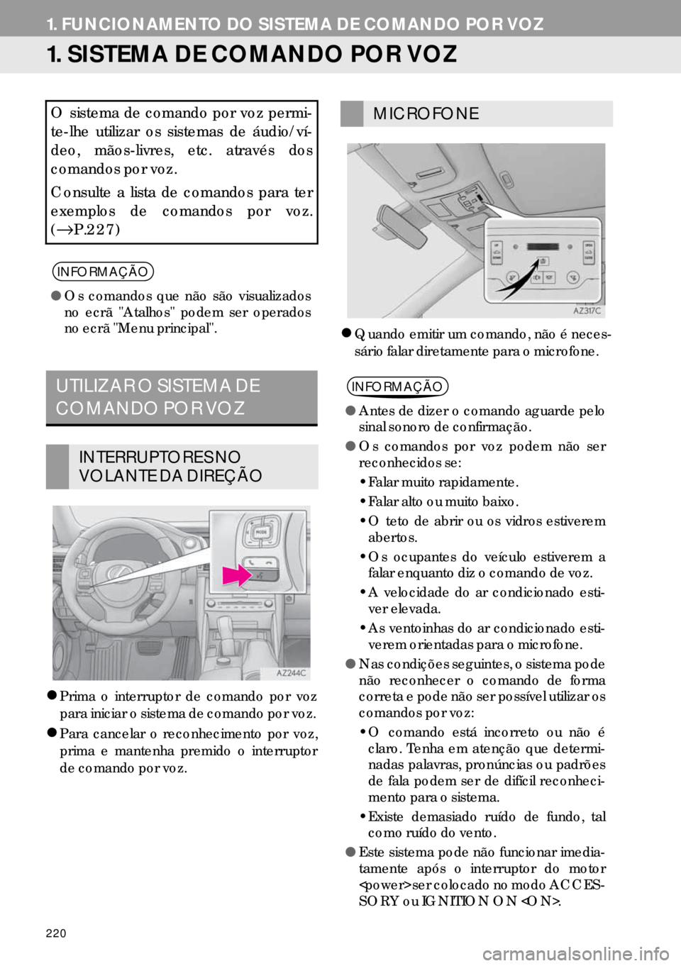 Lexus IS300h 2017  Manual de navegação (in Portuguese) 220
1. FUNCIONAMENTO DO SISTEMA DE COMANDO POR VOZ
1. SISTEMA DE COMANDO POR VOZ
�zPrima o interruptor de comando por voz
para iniciar o sistema de comando por voz.
�zPara cancelar o reconhecimento po