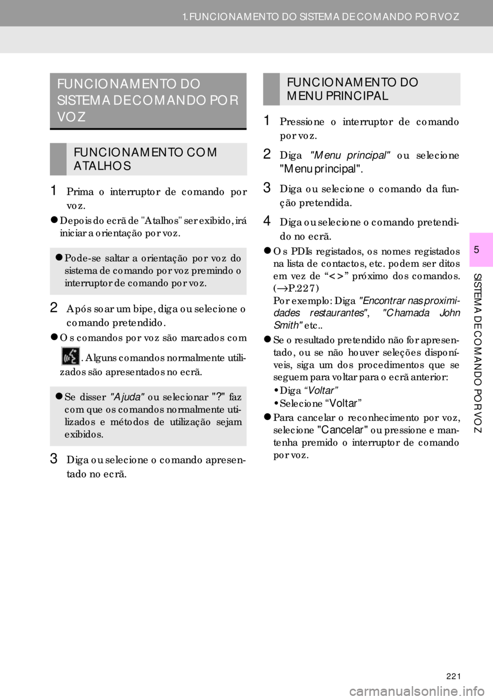 Lexus IS300h 2017  Manual de navegação (in Portuguese) 221
1. FUNCIONAMENTO DO SISTEMA DE COMANDO POR VOZ
SISTEMA DE COMANDO POR VOZ
5
1Prima o interruptor de comando por
voz.
�zDepois do ecrã de "Atalhos" ser exibido, irá
iniciar a orientação por voz