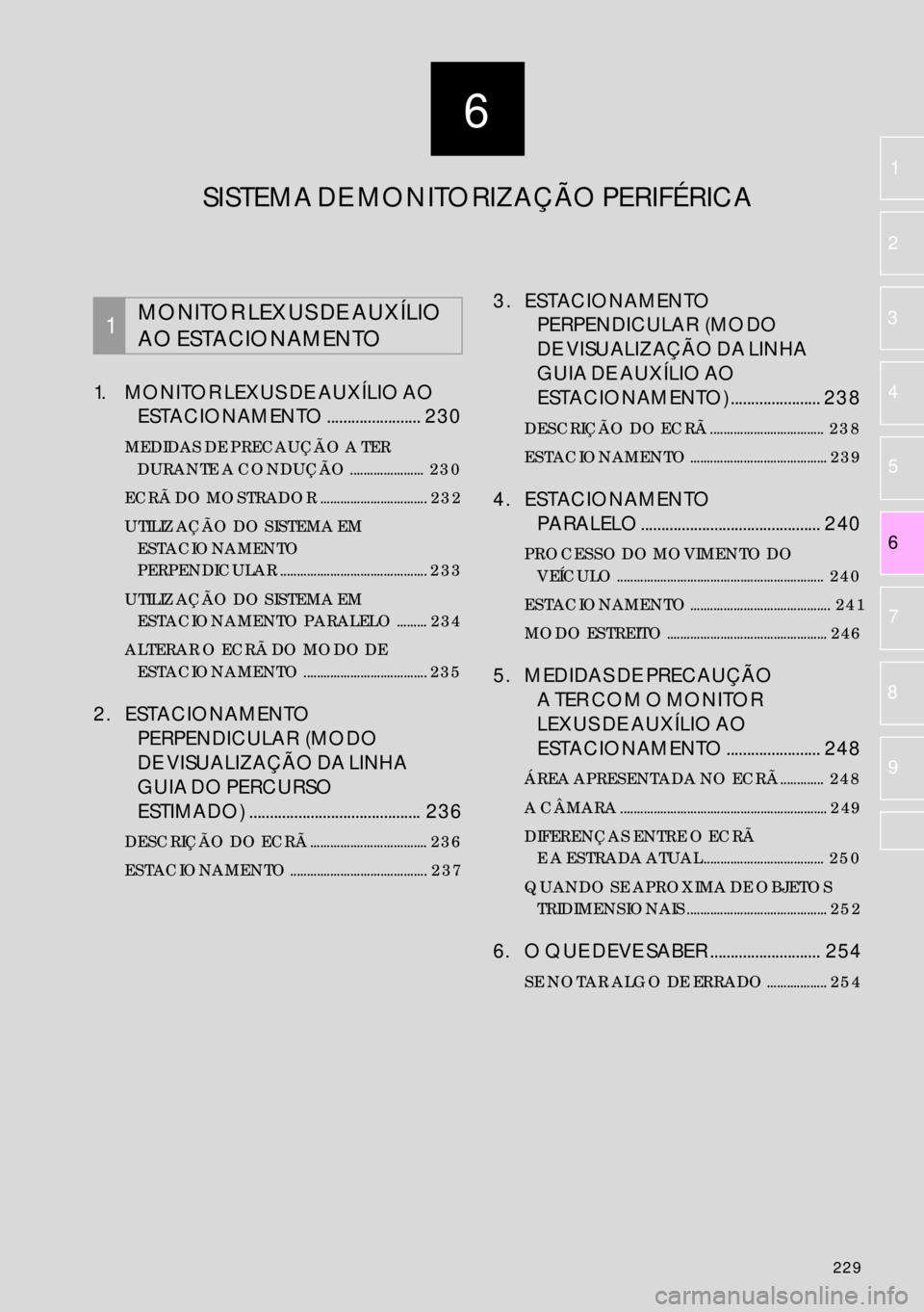 Lexus IS300h 2017 Manual de navegação (in Portuguese) 6
229
6 2
1
3
4
5
7
8
9
1. MONITOR LEXUS DE AUXÍLIO AO
ESTACIONAMENTO ....................... 230
MEDIDAS DE PRECAUÇÃO A TER
DURANTE A CONDUÇÃO ...................... 230
ECRÃ DO MOSTRADOR . Lexus IS300h 2017 Manual de navegação (in Portuguese) 6
229
6 2
1
3
4
5
7
8
9
1. MONITOR LEXUS DE AUXÍLIO AO
ESTACIONAMENTO ....................... 230
MEDIDAS DE PRECAUÇÃO A TER
DURANTE A CONDUÇÃO ...................... 230
ECRÃ DO MOSTRADOR .