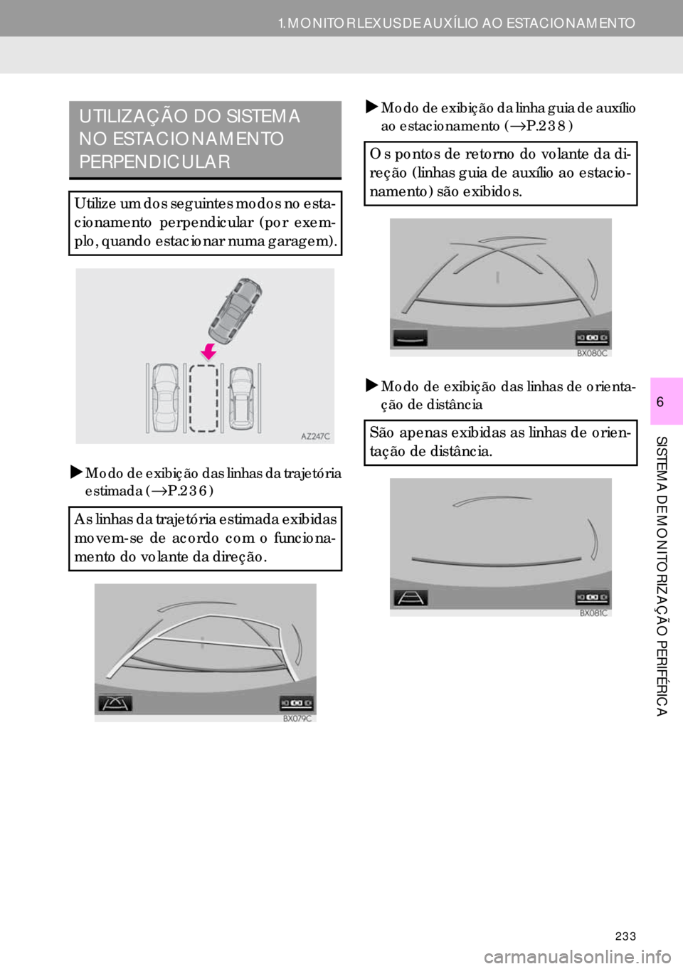 Lexus IS300h 2017  Manual de navegação (in Portuguese) 233
1. MONITOR LEXUS DE AUXÍLIO AO ESTACIONAMENTO
SISTEMA DE MONITORIZAÇÃO PERIFÉRICA
6
�XModo de exibição das linhas da trajetória
estimada (→P.236)�XModo de exibição da linha guia de aux