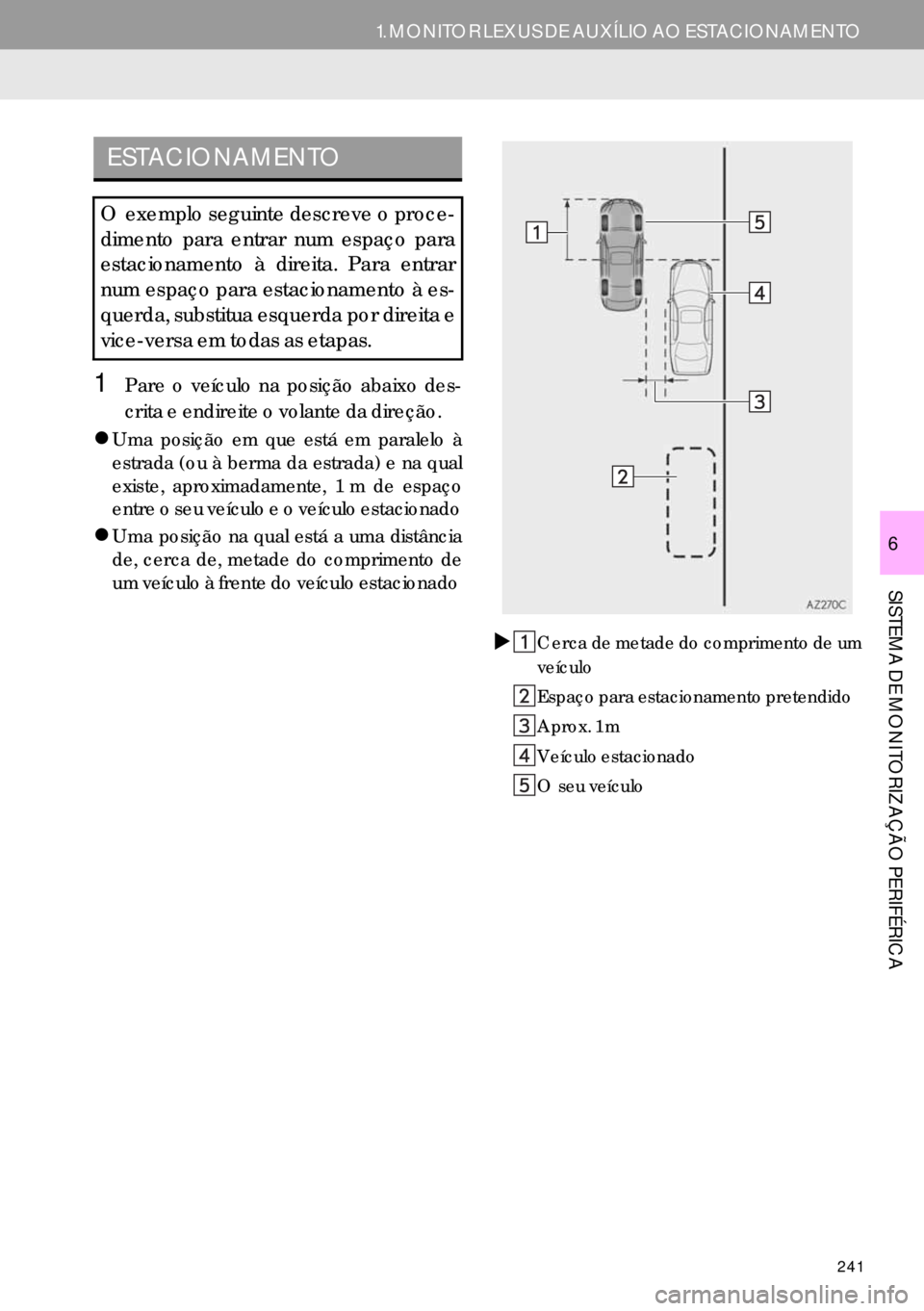 Lexus IS300h 2017  Manual de navegação (in Portuguese) 241
1. MONITOR LEXUS DE AUXÍLIO AO ESTACIONAMENTO
SISTEMA DE MONITORIZAÇÃO PERIFÉRICA
6
1Pare o veículo na posição abaixo des-
crita e endireite o volante da direção.
�zUma posição em que e