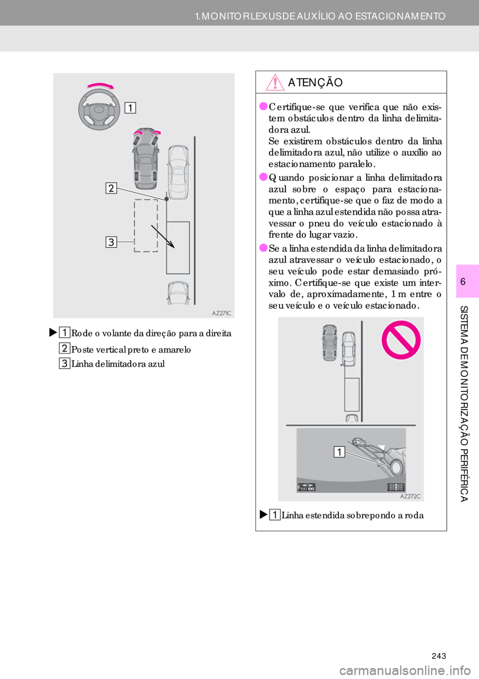 Lexus IS300h 2017  Manual de navegação (in Portuguese) 243
1. MONITOR LEXUS DE AUXÍLIO AO ESTACIONAMENTO
SISTEMA DE MONITORIZAÇÃO PERIFÉRICA
6
�XRode o volante da direção para a direita
Poste vertical preto e amarelo
Linha delimitadora azul
ATENÇÃ