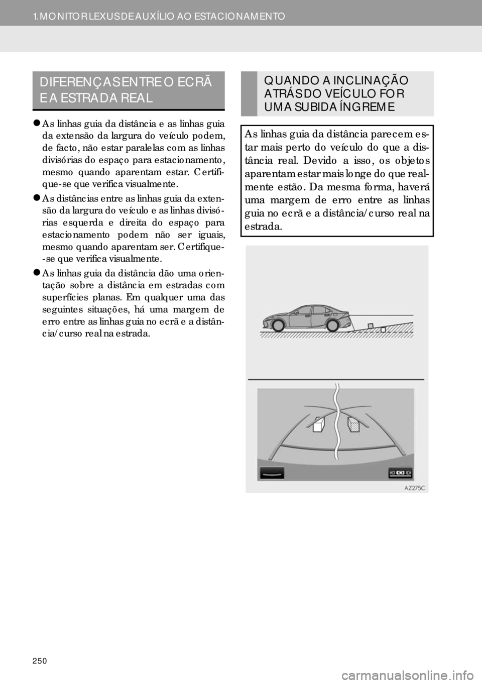 Lexus IS300h 2017  Manual de navegação (in Portuguese) 250
1. MONITOR LEXUS DE AUXÍLIO AO ESTACIONAMENTO
�zAs linhas guia da distância e as linhas guia
da extensão da largura do veículo podem,
de facto, não estar paralelas com as linhas
divisórias d