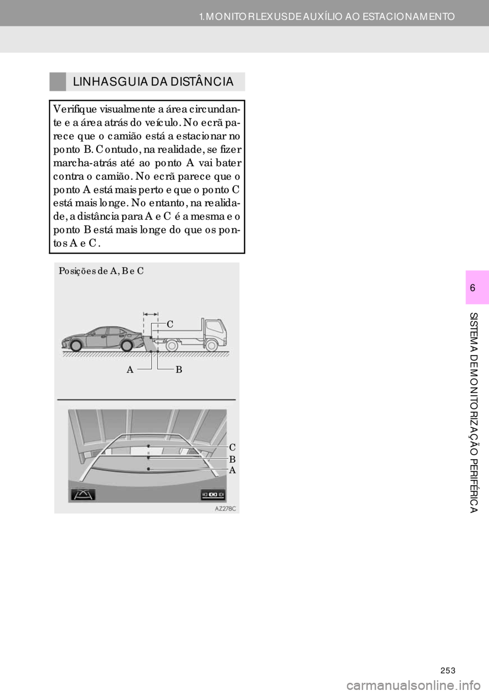 Lexus IS300h 2017  Manual de navegação (in Portuguese) 253
1. MONITOR LEXUS DE AUXÍLIO AO ESTACIONAMENTO
SISTEMA DE MONITORIZAÇÃO PERIFÉRICA
6
LINHAS GUIA DA DISTÂNCIA
Verifique visualmente a área circundan-
te e a área atrás do veículo. No ecrã