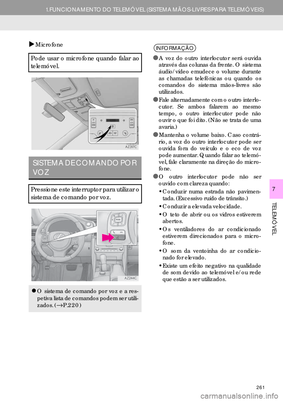 Lexus IS300h 2017  Manual de navegação (in Portuguese) 261
1.FUNCIONAMENTO DO TELEMÓVEL (SISTEMA MÃOS-LIVRES PARA TELEMÓVEIS)
TELEMÓVEL
7
�XMicrofone
Pode usar o microfone quando falar ao
telemóvel.
SISTEMA DE COMANDO POR 
VOZ
Pressione este interrup
