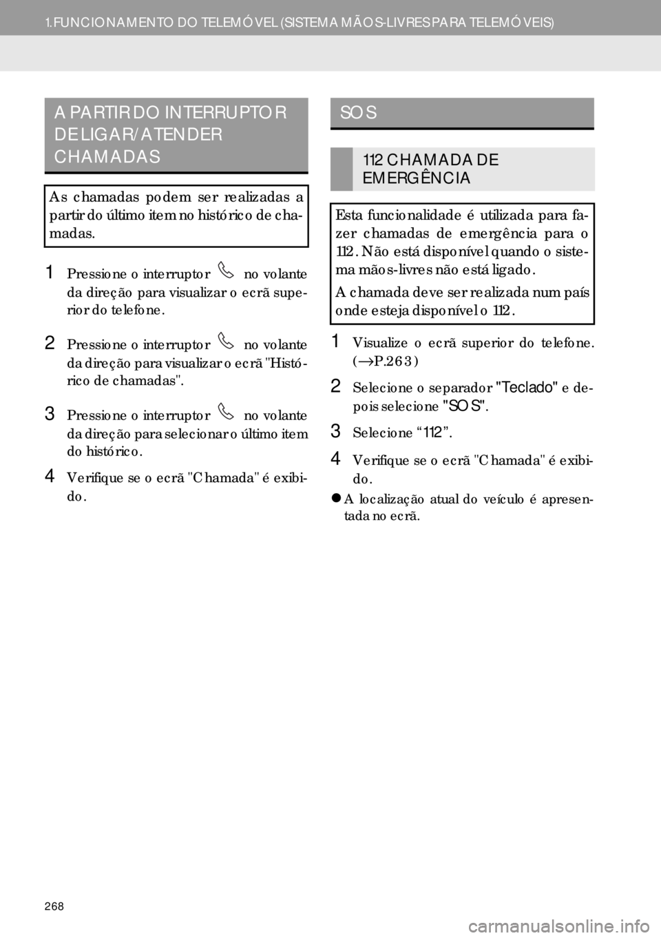 Lexus IS300h 2017  Manual de navegação (in Portuguese) 268
1.FUNCIONAMENTO DO TELEMÓVEL (SISTEMA MÃOS-LIVRES PARA TELEMÓVEIS)
1Pressione o interruptor   no volante
da direção para visualizar o ecrã supe-
rior do telefone.
2Pressione o interruptor   