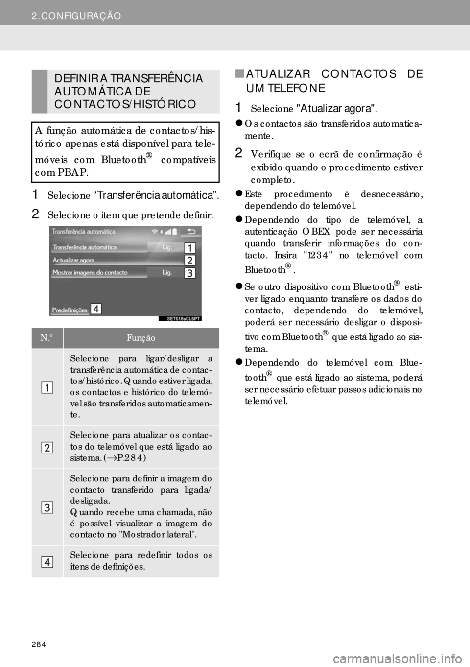 Lexus IS300h 2017  Manual de navegação (in Portuguese) 284
2. CONFIGURAÇÃO
1Selecione“Transferência automática”.
2Selecione o item que pretende definir.
■ATUALIZAR CONTACTOS DE
UM TELEFONE
1Selecione"Atualizar agora".
�zOs contactos são transfe
