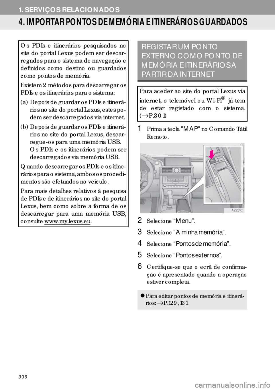 Lexus IS300h 2017  Manual de navegação (in Portuguese) 306
1. SERVIÇOS RELACIONADOS
4. IMPORTAR PONTOS DE MEMÓRIA E ITINERÁRIOS GUARDADOS
1Prima a tecla "MAP" no Comando Tátil
Remoto.
2Selecione“Menu”.
3Selecione“A minha memória”.
4Selecione