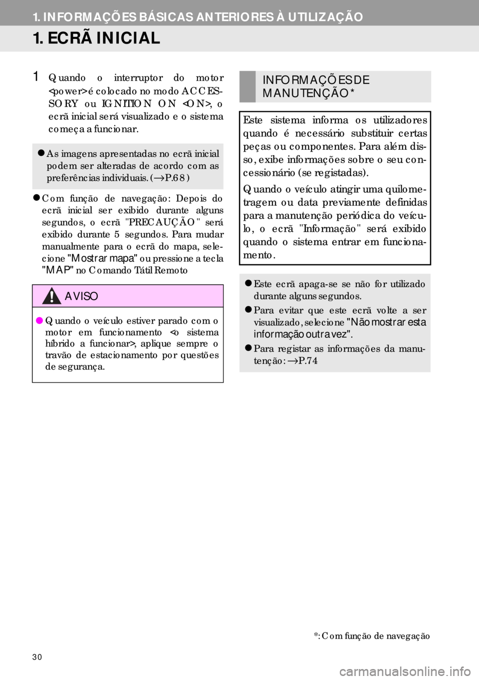 Lexus IS300h 2017  Manual de navegação (in Portuguese) 30
1. INFORMAÇÕES BÁSICAS ANTERIORES À UTILIZAÇÃO
1. ECRÃ INICIAL
1Quando o interruptor do motor
<power> é colocado no modo ACCES-
SORY ou IGNITION ON <ON>, o
ecrã inicial será visualizado e