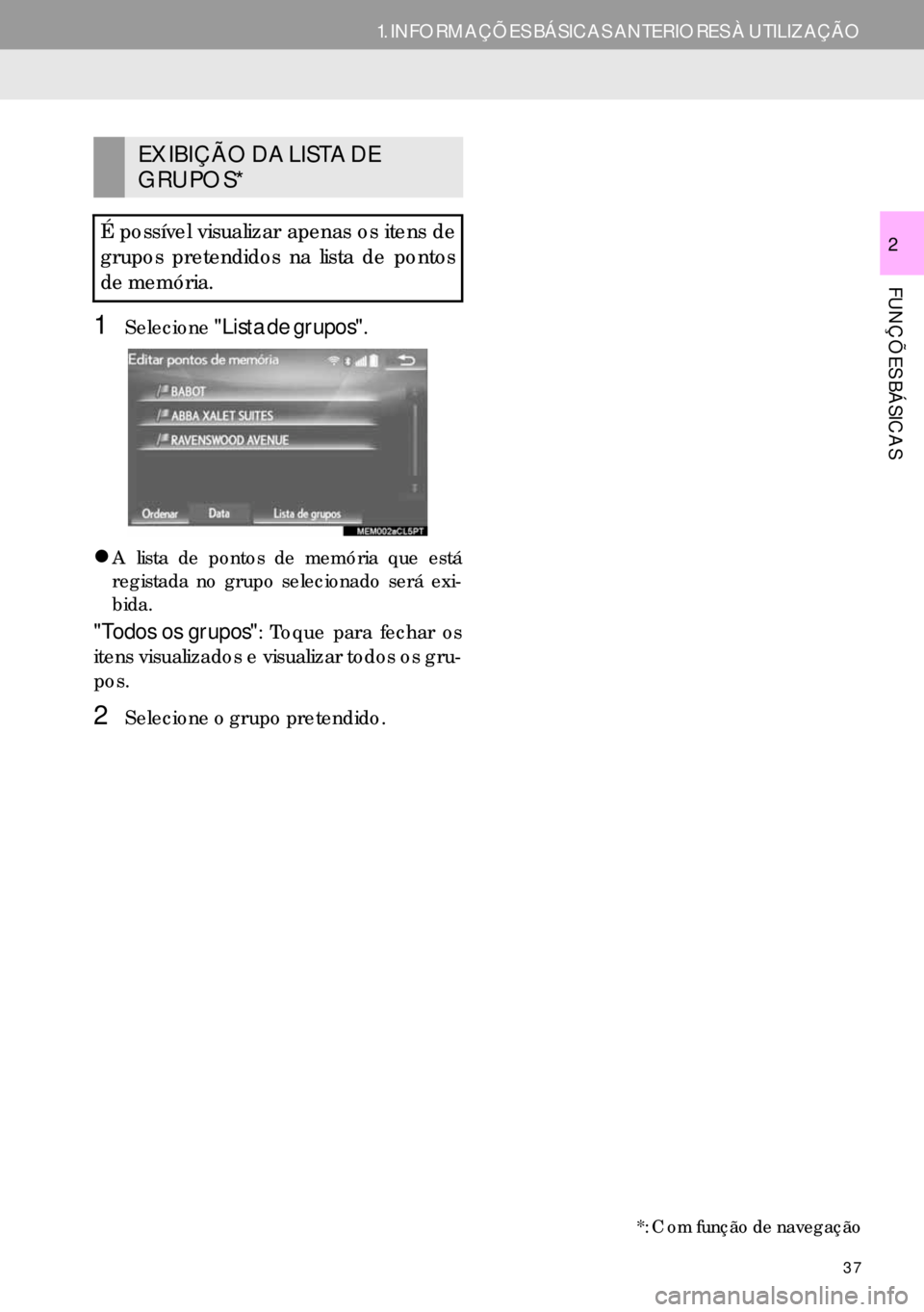 Lexus IS300h 2017  Manual de navegação (in Portuguese) 37
1. INFORMAÇÕES BÁSICAS ANTERIORES À UTILIZAÇÃO
FUNÇÕES BÁSICAS
2
1Selecione"Lista de grupos".
�zA lista de pontos de memória que está
registada no grupo selecionado será exi-
bida.
"Tod