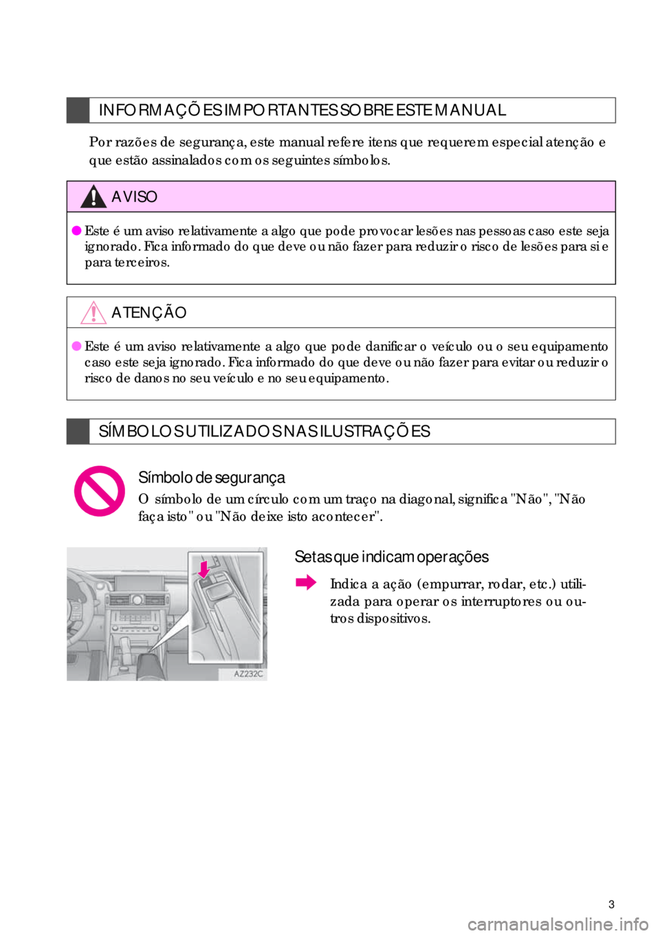 Lexus IS300h 2017  Manual de navegação (in Portuguese) 3
Por razões de segurança, este manual refere itens que requerem especial atenção e
que estão assinalados com os seguintes símbolos.
INFORMAÇÕES IMPORTANTES SOBRE ESTE MANUAL
AVISO
●Este é 