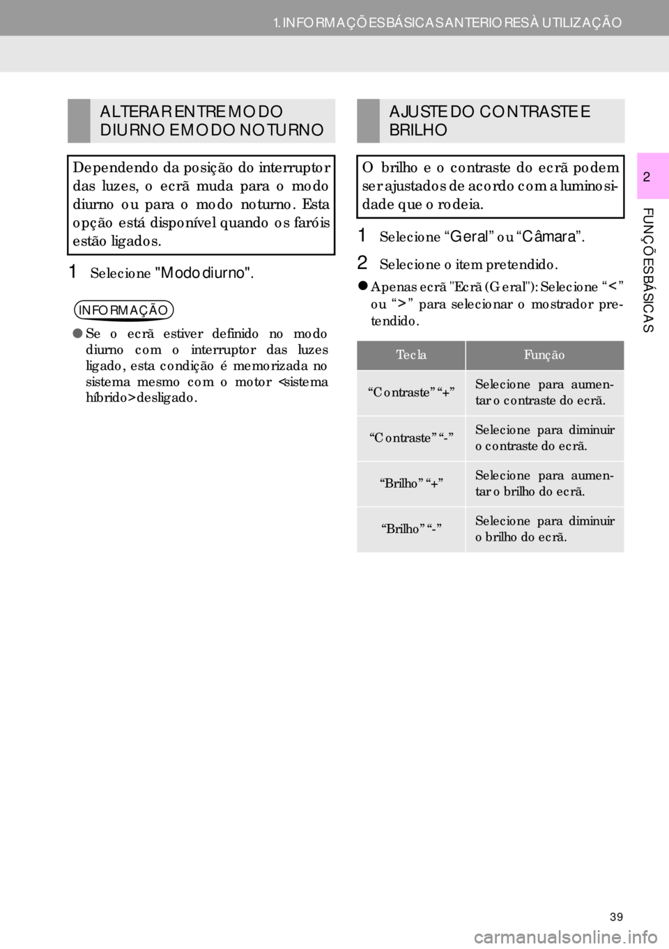 Lexus IS300h 2017  Manual de navegação (in Portuguese) 39
1. INFORMAÇÕES BÁSICAS ANTERIORES À UTILIZAÇÃO
FUNÇÕES BÁSICAS
2
1Selecione"Modo diurno".
1Selecione“Geral” ou “Câmara”.
2Selecione o item pretendido.
�zApenas ecrã "Ecrã (Geral