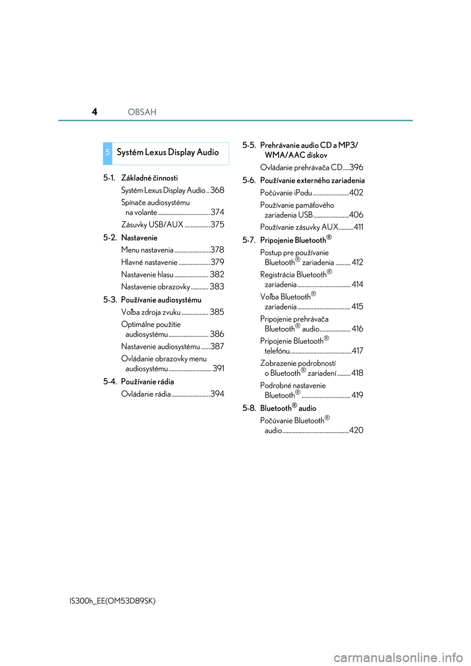 Lexus IS300h 2017  Užívateľská príručka (in Slovak) OBSAH4
IS300h_EE(OM53D89SK)
5-1. Základné činnosti
Systém Lexus Display Audio .. 368
Spínače audiosystému 
na volante ................................... 374
Zásuvky USB/AUX ................. 