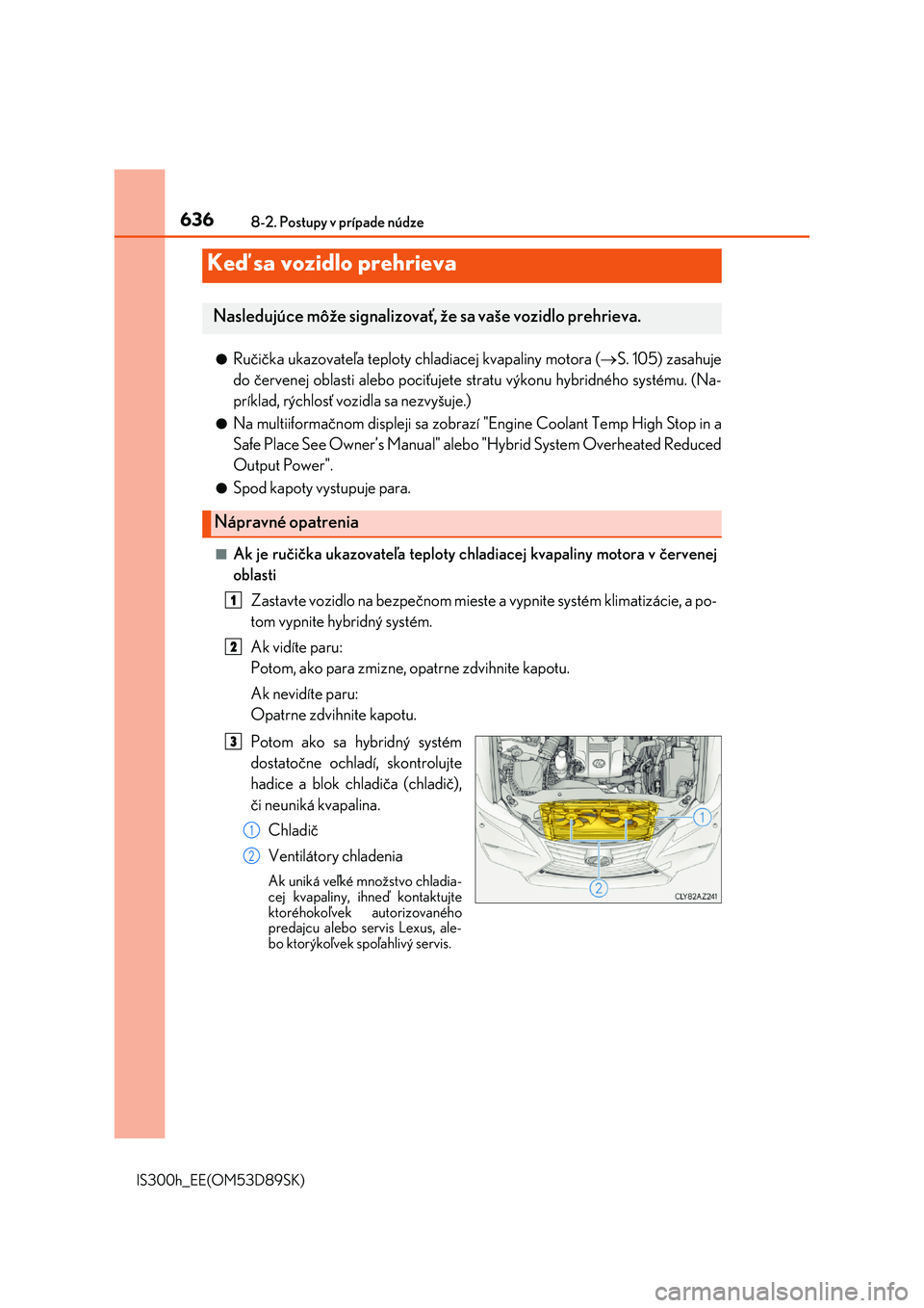 Lexus IS300h 2017  Užívateľská príručka (in Slovak) 6368-2. Postupy v prípade núdze
IS300h_EE(OM53D89SK)
●Ručička ukazovateľa teploty chladiacej kvapaliny motora (S. 105) zasahuje 
do červenej oblasti alebo pociťujete st ratu výkonu hybrid