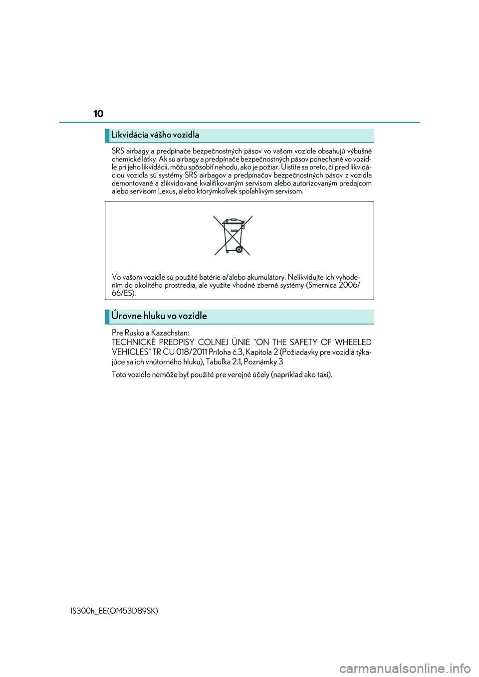 Lexus IS300h 2017  Užívateľská príručka (in Slovak) 10
IS300h_EE(OM53D89SK) 
SRS airbagy a predpínače bezpečnostných  pásov vo vašom vozidle obsahujú výbušné 
chemické látky. Ak sú airbagy a predpínače  bezpečnostných pásov ponechané