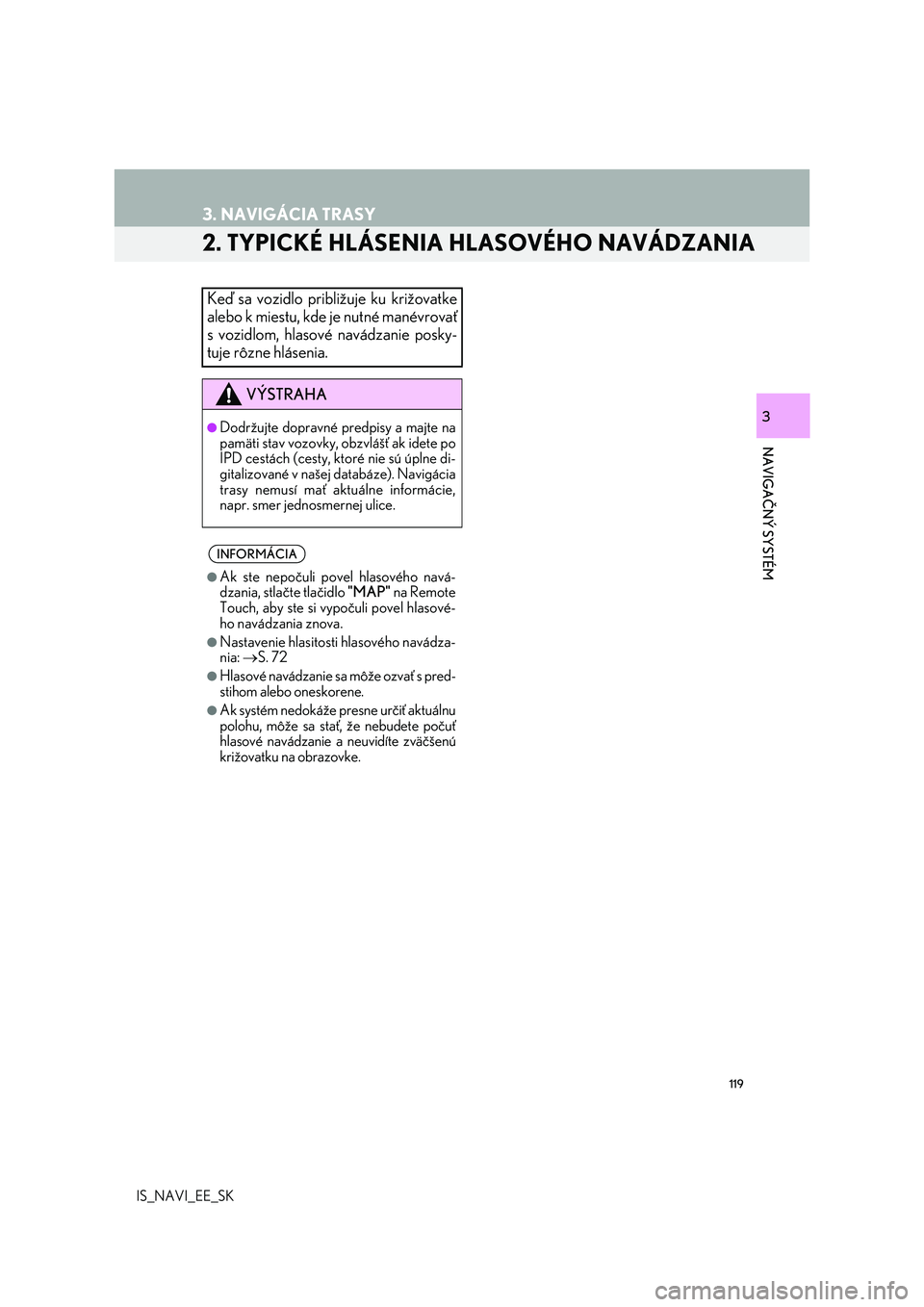 Lexus IS300h 2017 Navigácia manuálna (in Slovak) 119
3. NAVIGÁCIA TRASY
IS_NAVI_EE_SK
NAVIGAČNÝ SYSTÉM
3
2. TYPICKÉ HLÁSENIA HLASOVÉHO NAVÁDZANIA
Keď sa vozidlo približuje ku križovatke
alebo k miestu, kde je nutné manévrovať
s vozidlo Lexus IS300h 2017 Navigácia manuálna (in Slovak) 119
3. NAVIGÁCIA TRASY
IS_NAVI_EE_SK
NAVIGAČNÝ SYSTÉM
3
2. TYPICKÉ HLÁSENIA HLASOVÉHO NAVÁDZANIA
Keď sa vozidlo približuje ku križovatke
alebo k miestu, kde je nutné manévrovať
s vozidlo