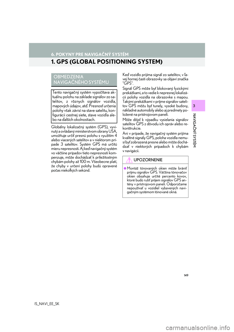 Lexus IS300h 2017  Navigácia manuálna (in Slovak) 149
IS_NAVI_EE_SK
NAVIGAČNÝ SYSTÉM
3
6. POKYNY PRE NAVIGAČNÝ SYSTÉM
1. GPS (GLOBAL POSITIONING SYSTEM)
Globálny lokalizačný systém (GPS), vyvi-
nutý a ovládaný ministerstvom obrany USA,
u