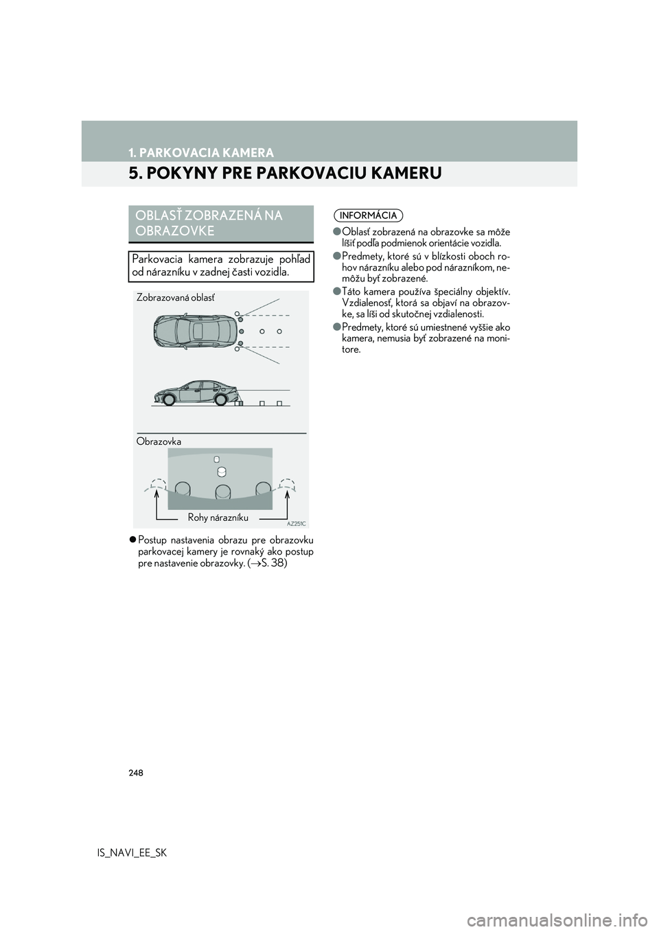 Lexus IS300h 2017  Navigácia manuálna (in Slovak) 248
1. PARKOVACIA KAMERA
IS_NAVI_EE_SK
5. POKYNY PRE PARKOVACIU KAMERU
Postup nastavenia obrazu pre obrazovku 
parkovacej kamery je rovnaký ako postup
pre nastavenie obrazovky. ( S. 38)
OBLASŤ