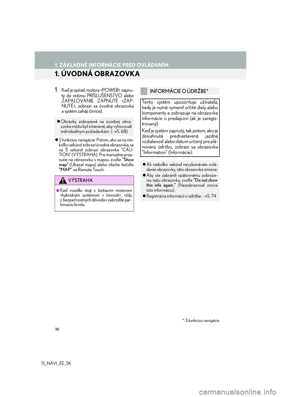 Lexus IS300h 2017 Navigácia manuálna (in Slovak) 30
IS_NAVI_EE_SK
1. ZÁKLADNÉ INFORMÁCIE PRED OVLÁDANÍM
1. ÚVODNÁ OBRAZOVKA
1Keď je spínač motora <POWER> zapnu-
tý do režimu PRÍSLUŠENSTVO alebo
ZAPAĽOVANIE ZAPNUTÉ <ZAP-
NUTÉ>, zobra Lexus IS300h 2017 Navigácia manuálna (in Slovak) 30
IS_NAVI_EE_SK
1. ZÁKLADNÉ INFORMÁCIE PRED OVLÁDANÍM
1. ÚVODNÁ OBRAZOVKA
1Keď je spínač motora <POWER> zapnu-
tý do režimu PRÍSLUŠENSTVO alebo
ZAPAĽOVANIE ZAPNUTÉ <ZAP-
NUTÉ>, zobra