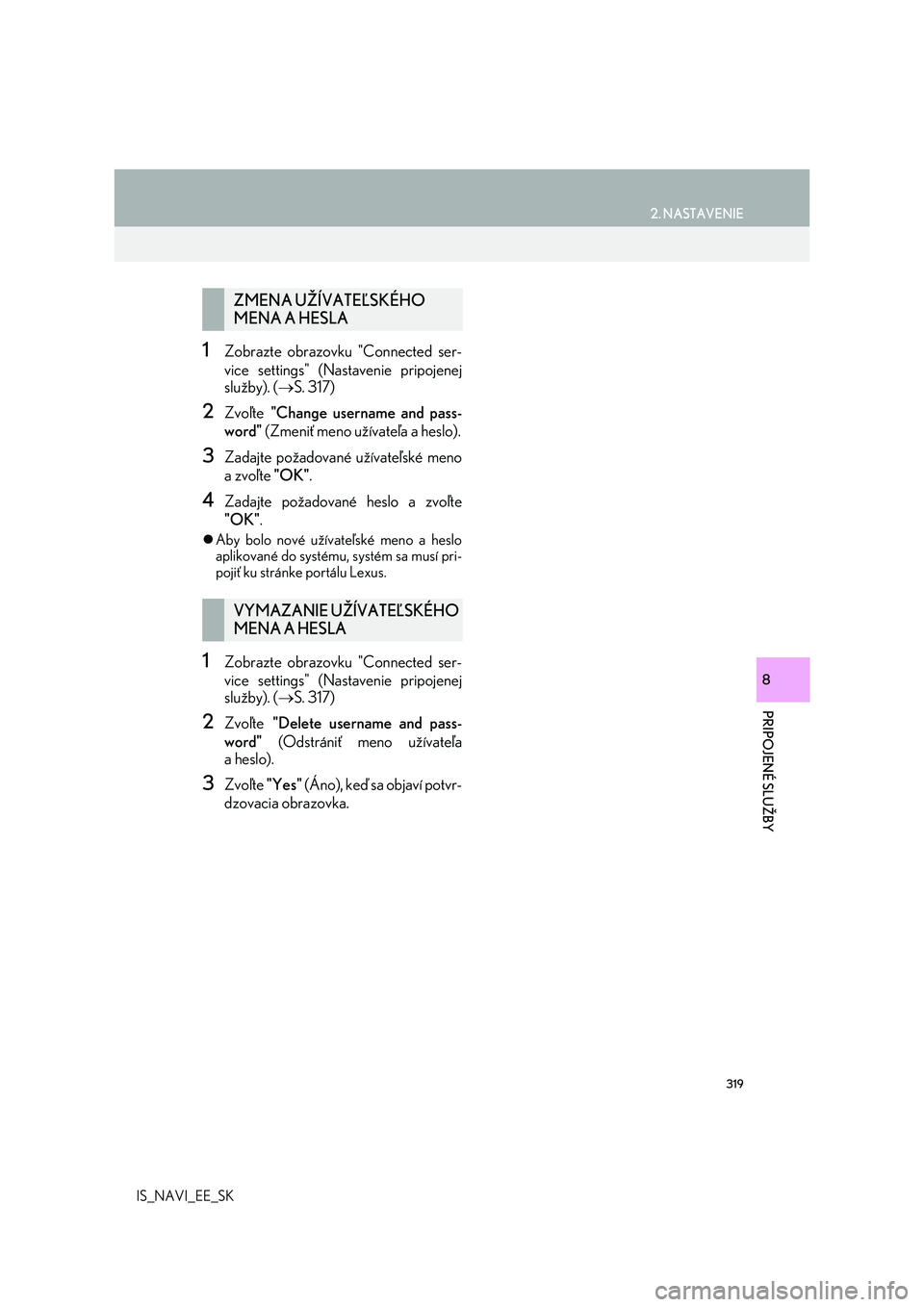 Lexus IS300h 2017 Navigácia manuálna (in Slovak) 319
2. NASTAVENIE
IS_NAVI_EE_SK
PRIPOJENÉ SLUŽBY
8
1Zobrazte obrazovku "Connected ser-
vice settings" (Nastavenie pripojenej
služby). (S. 317)
2Zvoľte "Change username and pass-
wor Lexus IS300h 2017 Navigácia manuálna (in Slovak) 319
2. NASTAVENIE
IS_NAVI_EE_SK
PRIPOJENÉ SLUŽBY
8
1Zobrazte obrazovku "Connected ser-
vice settings" (Nastavenie pripojenej
služby). (S. 317)
2Zvoľte "Change username and pass-
wor