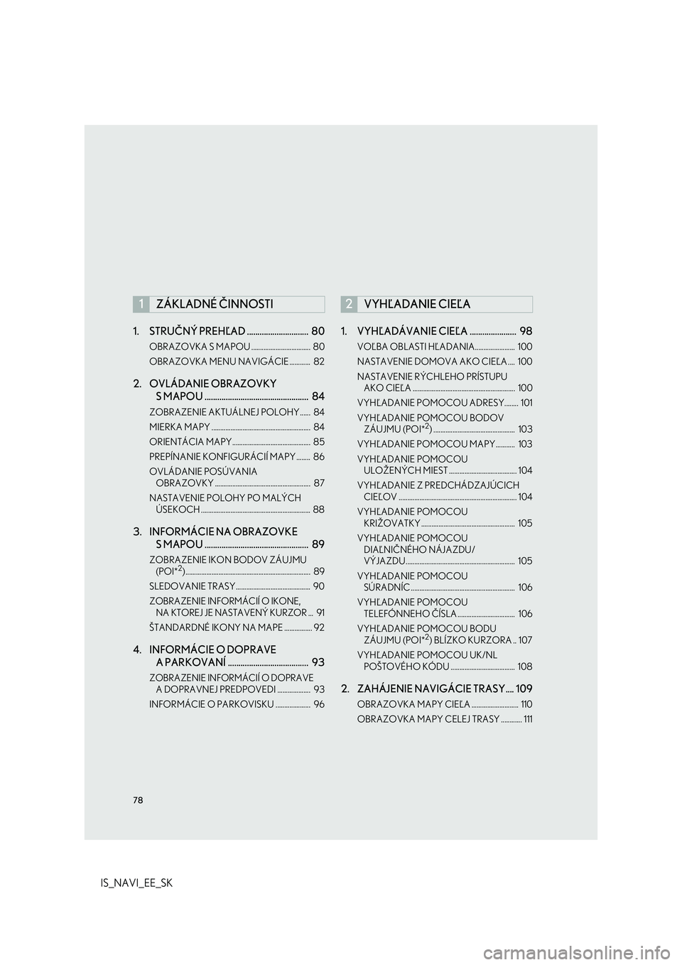 Lexus IS300h 2017 Navigácia manuálna (in Slovak) 78
IS_NAVI_EE_SK1. STRUČNÝ PREHĽAD ............................. 80
OBRAZOVKA S MAPOU .................................. 80
OBRAZOVKA MENU NAVIGÁCIE ............ 82
2. OVLÁDANIE OBRAZOVKY
S M Lexus IS300h 2017 Navigácia manuálna (in Slovak) 78
IS_NAVI_EE_SK1. STRUČNÝ PREHĽAD ............................. 80
OBRAZOVKA S MAPOU .................................. 80
OBRAZOVKA MENU NAVIGÁCIE ............ 82
2. OVLÁDANIE OBRAZOVKY
S M