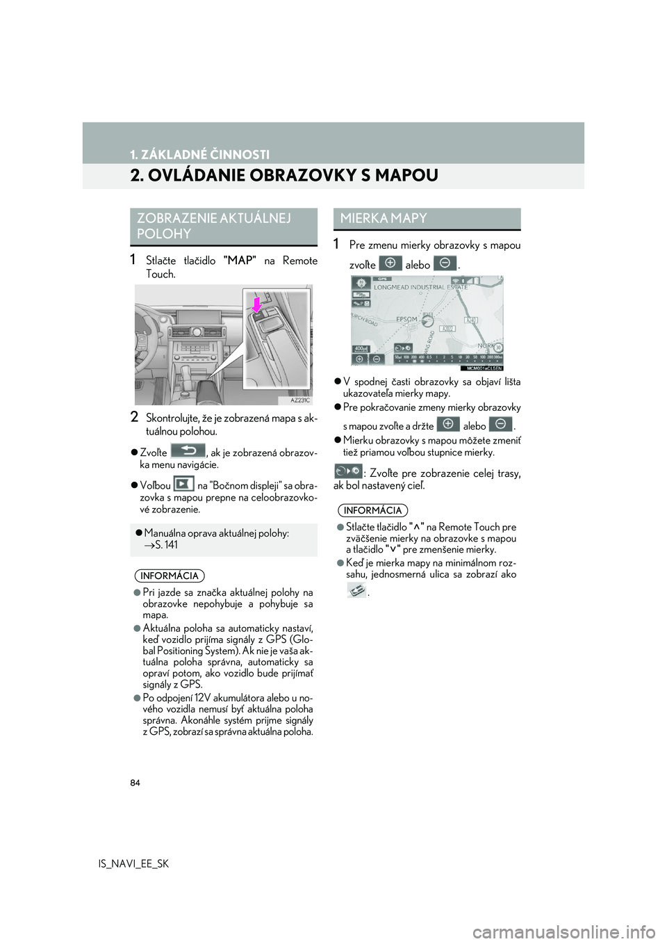 Lexus IS300h 2017 Navigácia manuálna (in Slovak) 84
1. ZÁKLADNÉ ČINNOSTI
IS_NAVI_EE_SK
2. OVLÁDANIE OBRAZOVKY S MAPOU
1Stlačte tlačidlo "MAP" na Remote
Touch.
2Skontrolujte, že je zobrazená mapa s ak-
tuálnou polohou.
Zvoľte Lexus IS300h 2017 Navigácia manuálna (in Slovak) 84
1. ZÁKLADNÉ ČINNOSTI
IS_NAVI_EE_SK
2. OVLÁDANIE OBRAZOVKY S MAPOU
1Stlačte tlačidlo "MAP" na Remote
Touch.
2Skontrolujte, že je zobrazená mapa s ak-
tuálnou polohou.
Zvoľte