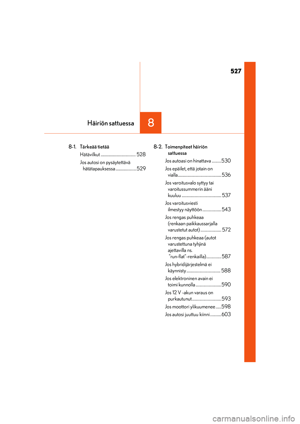 Lexus IS300h 2017 Omistajan käsikirja (in Finnish) 527
8Häiriön sattuessa
IS300h_EE(OM53D89E)
8-1. Tärkeää tietääHätävilkut ..................................... 528
Jos autosi on pysäytettävä hätätapauksessa ......................529 8- Lexus IS300h 2017 Omistajan käsikirja (in Finnish) 527
8Häiriön sattuessa
IS300h_EE(OM53D89E)
8-1. Tärkeää tietääHätävilkut ..................................... 528
Jos autosi on pysäytettävä hätätapauksessa ......................529 8-