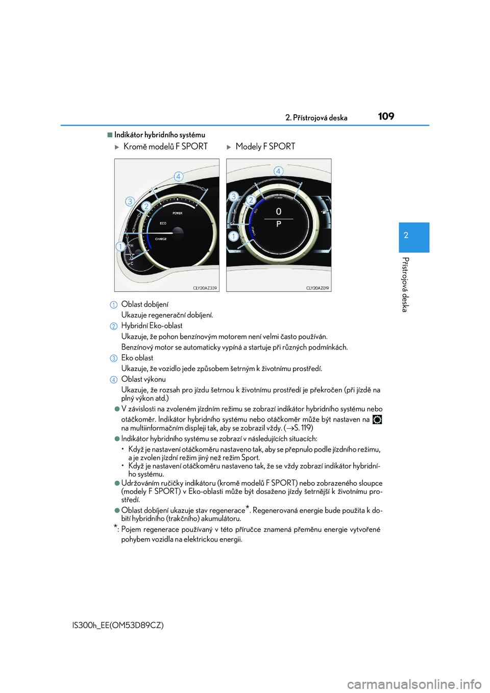 Lexus IS300h 2017  Návod k obsluze (in Czech) 1092. Přístrojová deska
2
Přístrojová deska
IS300h_EE(OM53D89CZ)
■Indikátor hybridního systému 
Oblast dobíjení 
Ukazuje regenerační dobíjení. 
Hybridní Eko-oblast 
Ukazuje, že poho