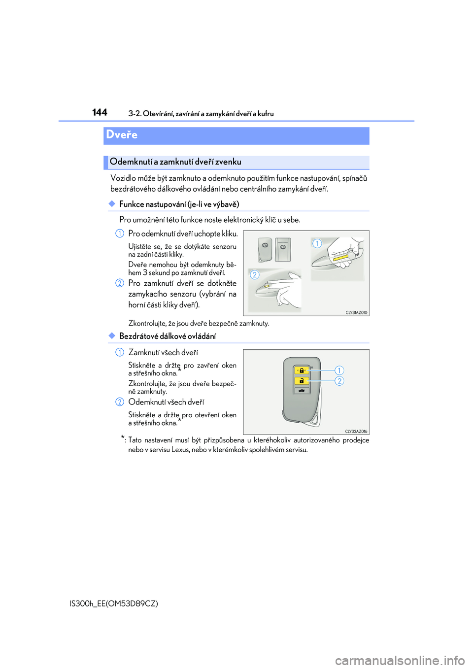 Lexus IS300h 2017  Návod k obsluze (in Czech) 144
IS300h_EE(OM53D89CZ) 
3-2. Otevírání, zavírání a zamykání dveří a kufru
Vozidlo může být zamknuto a odemknuto  použitím funkce nastupování, spínačů 
bezdrátového dálkového 