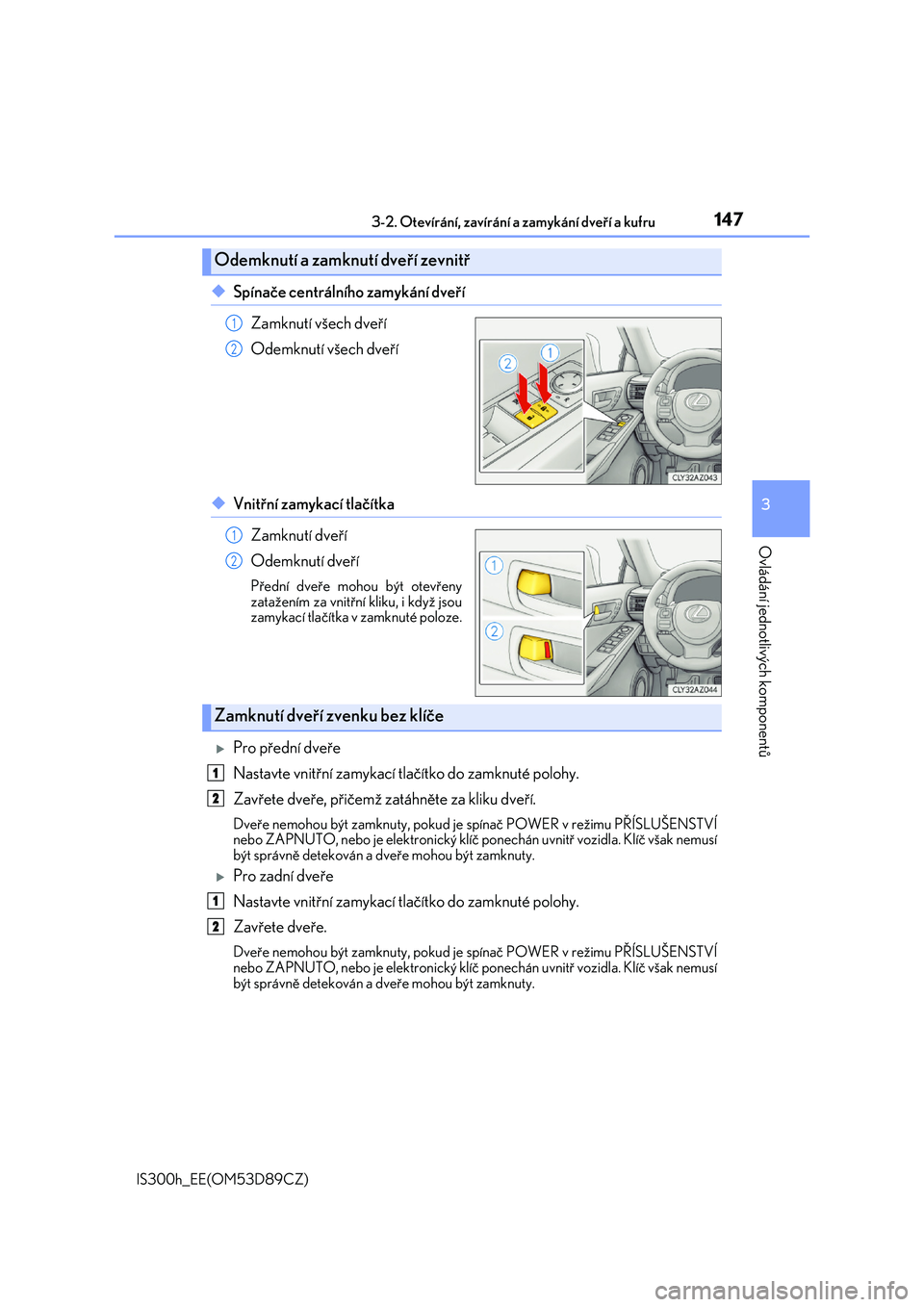 Lexus IS300h 2017  Návod k obsluze (in Czech) 1473-2. Otevírání, zavírání a zamykání dveří a kufru
3
Ovládání jednotlivých komponentů
IS300h_EE(OM53D89CZ)
◆Spínače centrálního zamykání dveří 
Zamknutí všech dveří 
Ode