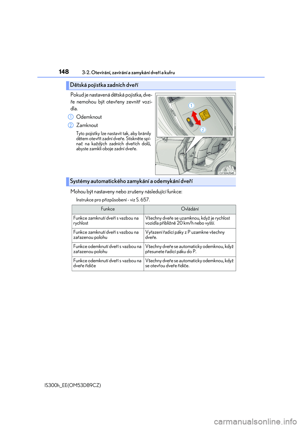 Lexus IS300h 2017  Návod k obsluze (in Czech) 1483-2. Otevírání, zavírání a zamykání dveří a kufru
IS300h_EE(OM53D89CZ)
Pokud je nastavená dětská pojistka, dve- 
ře nemohou být otevřeny zevnitř vozi-
dla. 
Odemknout
Zamknout
Tyto