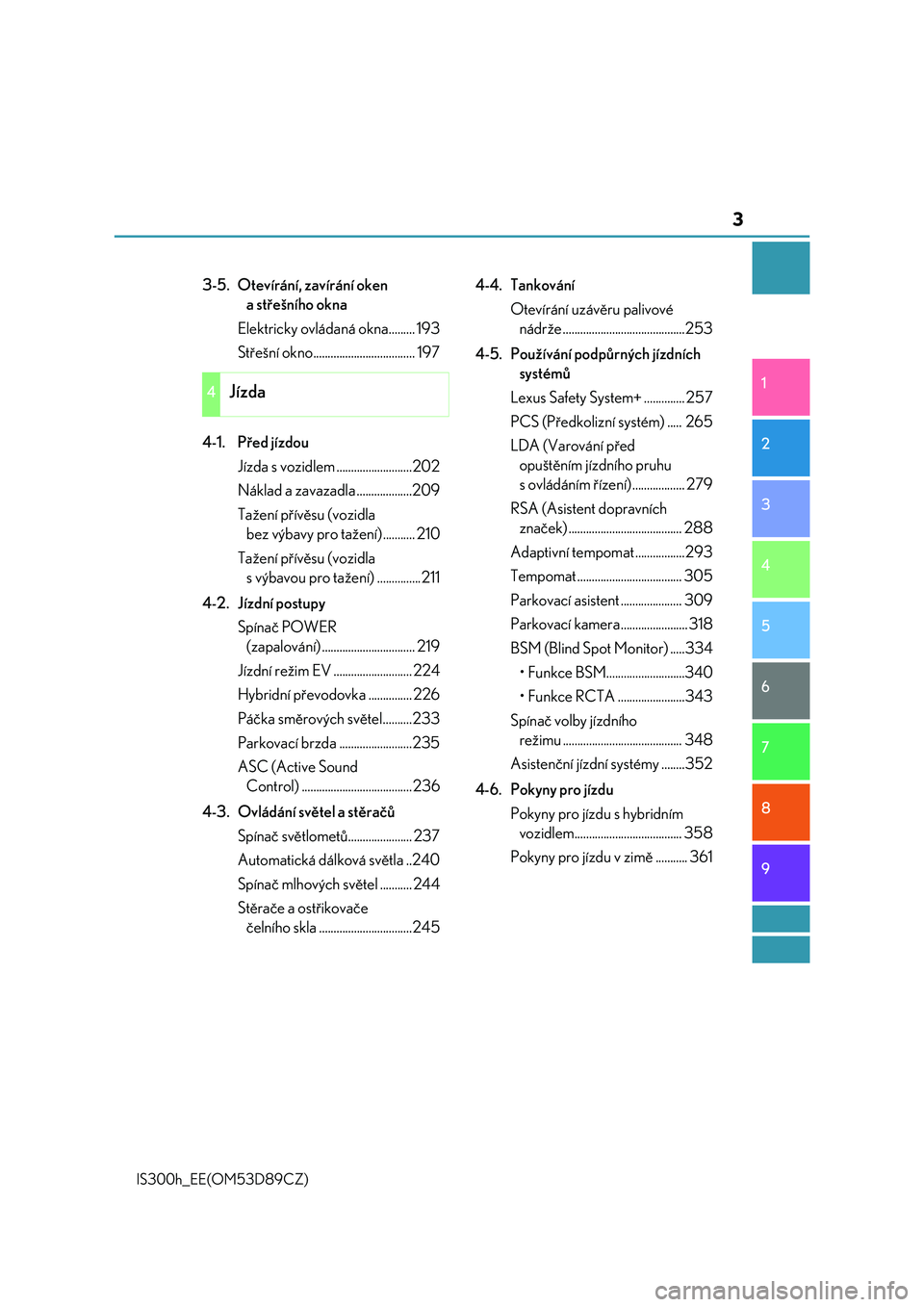 Lexus IS300h 2017  Návod k obsluze (in Czech) 3
1
9 8
7
6 4 3
2
IS300h_EE(OM53D89CZ)
5
3-5. Otevírání, zavírání oken 
a střešního okna
Elektricky ovládaná okna......... 193
Střešní okno................................... 197
4-1. P�