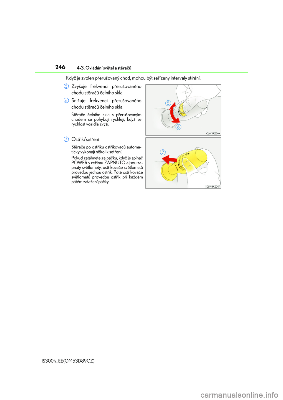Lexus IS300h 2017  Návod k obsluze (in Czech) 2464-3. Ovládání světel a stěračů
IS300h_EE(OM53D89CZ)
Když je zvolen přerušovaný chod, mohou být seřízeny intervaly stírání. 
Zvyšuje frekvenci přerušovaného 
chodu stěračů č