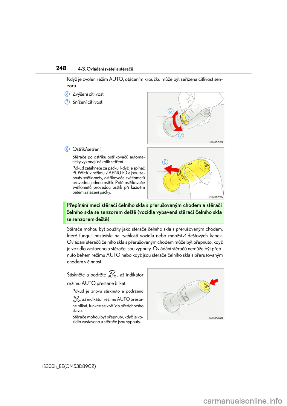 Lexus IS300h 2017  Návod k obsluze (in Czech) 2484-3. Ovládání světel a stěračů
IS300h_EE(OM53D89CZ)
Když je zvolen režim AUTO, otáčením kroužku může být seřízena citlivost sen- 
zoru. 
Zvýšení citlivosti 
Snížení citlivos
