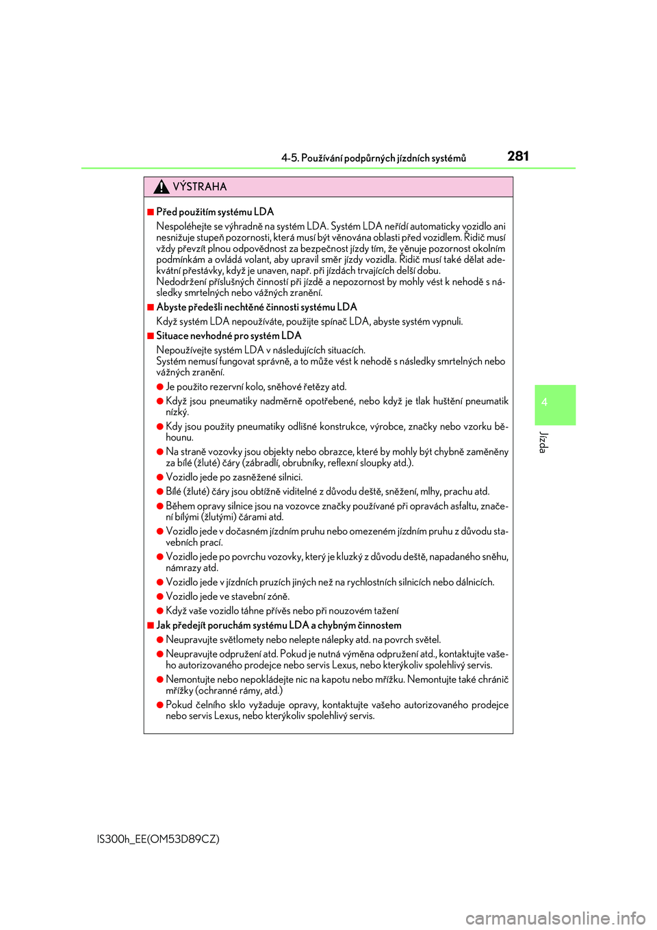 Lexus IS300h 2017  Návod k obsluze (in Czech) 2814-5. Používání podpůrných jízdních systémů
4
Jízda
IS300h_EE(OM53D89CZ)
VÝSTRAHA
■Před použitím systému LDA
Nespoléhejte se výhradně na systém LDA. Systém LDA neřídí autom