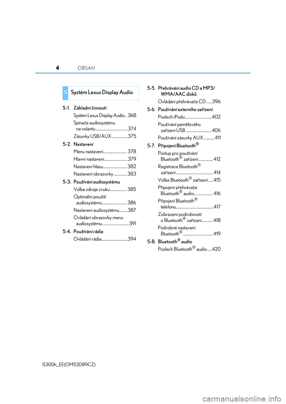 Lexus IS300h 2017  Návod k obsluze (in Czech) OBSAH4
IS300h_EE(OM53D89CZ)
5-1. Základní činnosti
Systém Lexus Display Audio .. 368
Spínače audiosystému 
na volantu ................................... 374
Zásuvky USB/AUX ................. 