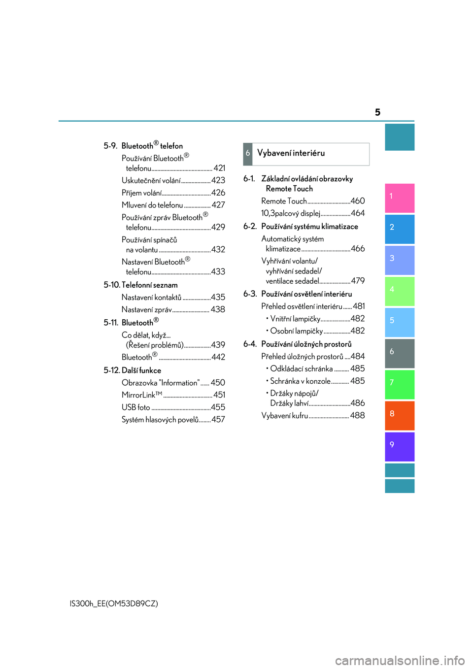 Lexus IS300h 2017  Návod k obsluze (in Czech) 5
1
9 8
7
6 4 3
2
IS300h_EE(OM53D89CZ)
5
5-9. Bluetooth® telefon
Používání Bluetooth
® 
telefonu......................................... 421
Uskutečnění volání .................... 423
Př