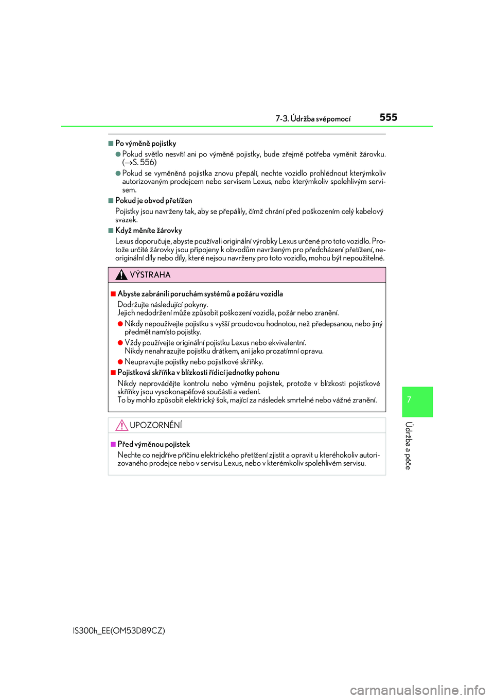 Lexus IS300h 2017  Návod k obsluze (in Czech) 5557-3. Údržba svépomocí
7
Údržba a péče
IS300h_EE(OM53D89CZ)
■Po výměně pojistky
●Pokud světlo nesvítí ani po výměně pojistky, bude zřejmě potřeba vyměnit žárovku.
(S. 5