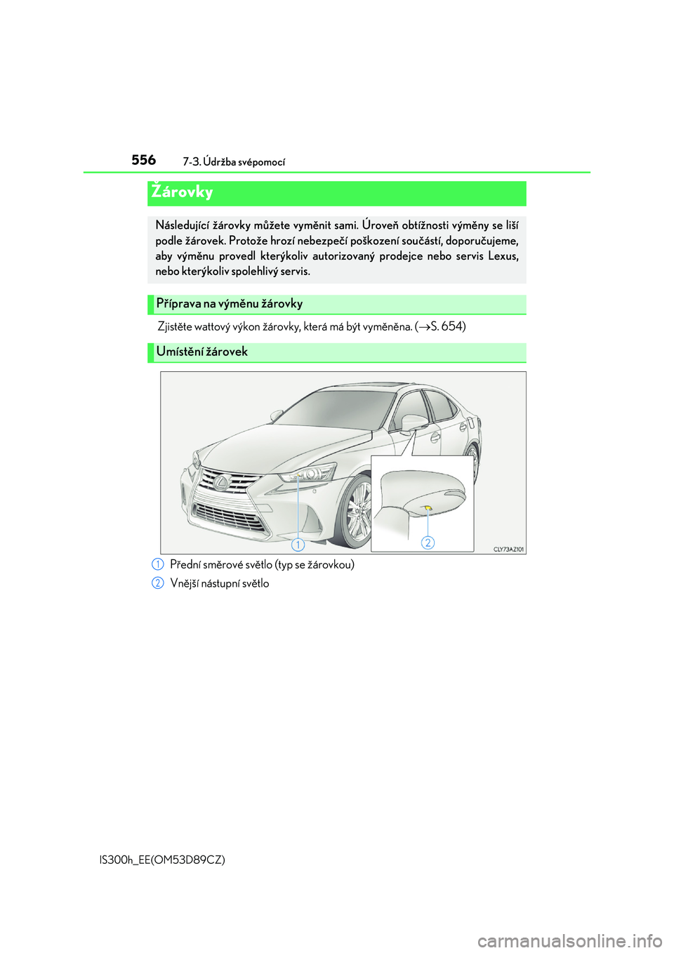 Lexus IS300h 2017  Návod k obsluze (in Czech) 5567-3. Údržba svépomocí
IS300h_EE(OM53D89CZ)
Zjistěte wattový výkon žárovky, která má být vyměněna. (S. 654)
Žárovky
Následující žárovky můžete vyměnit sami. Úroveň obtí