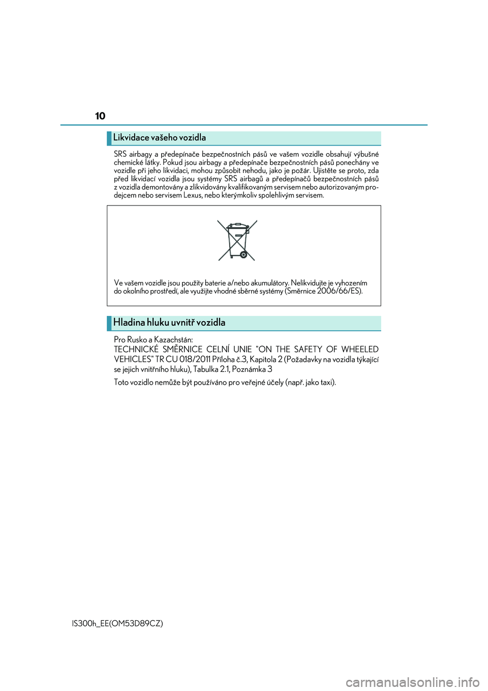 Lexus IS300h 2017  Návod k obsluze (in Czech) 10
IS300h_EE(OM53D89CZ) 
SRS airbagy a předepínače bezpečnostních  pásů ve vašem vozidle obsahují výbušné 
chemické látky. Pokud jsou  airbagy a předepínače bezpečnostních pásů po