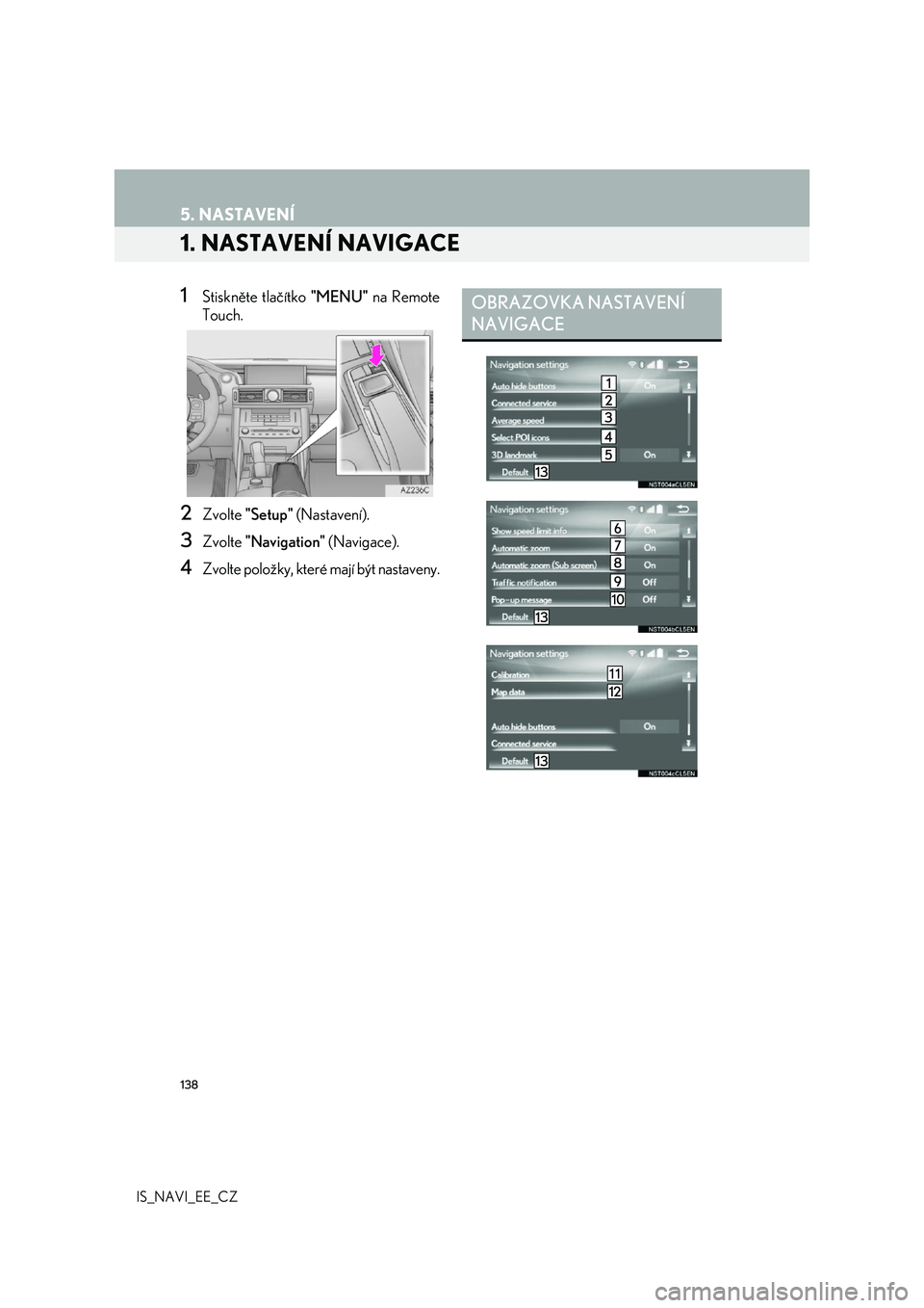 Lexus IS300h 2017 Navigace manuální (in Czech) 138
IS_NAVI_EE_CZ
5. NASTAVENÍ
1. NASTAVENÍ NAVIGACE
1Stiskněte tlačítko "MENU" na Remote
Touch.
2Zvolte "Setup" (Nastavení).
3Zvolte "Navigation" (Navigace).
4Zvolte p Lexus IS300h 2017 Navigace manuální (in Czech) 138
IS_NAVI_EE_CZ
5. NASTAVENÍ
1. NASTAVENÍ NAVIGACE
1Stiskněte tlačítko "MENU" na Remote
Touch.
2Zvolte "Setup" (Nastavení).
3Zvolte "Navigation" (Navigace).
4Zvolte p